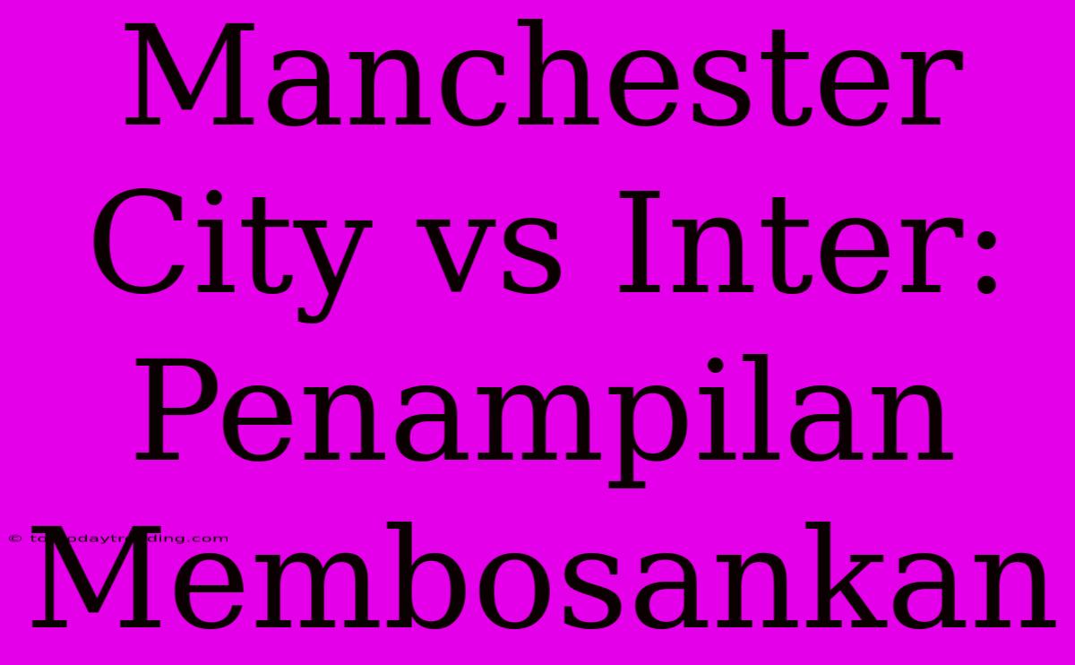 Manchester City Vs Inter: Penampilan Membosankan