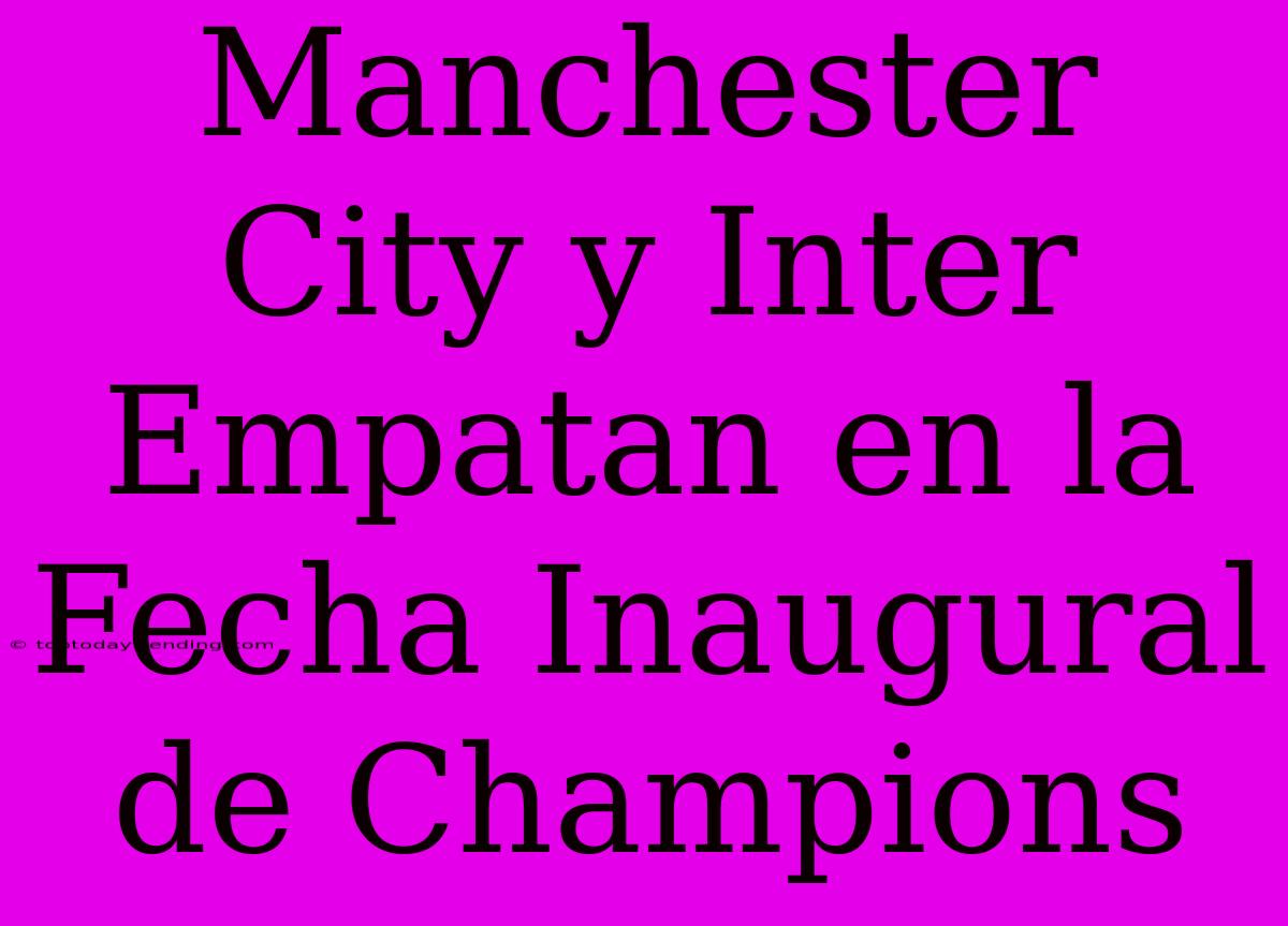 Manchester City Y Inter Empatan En La Fecha Inaugural De Champions