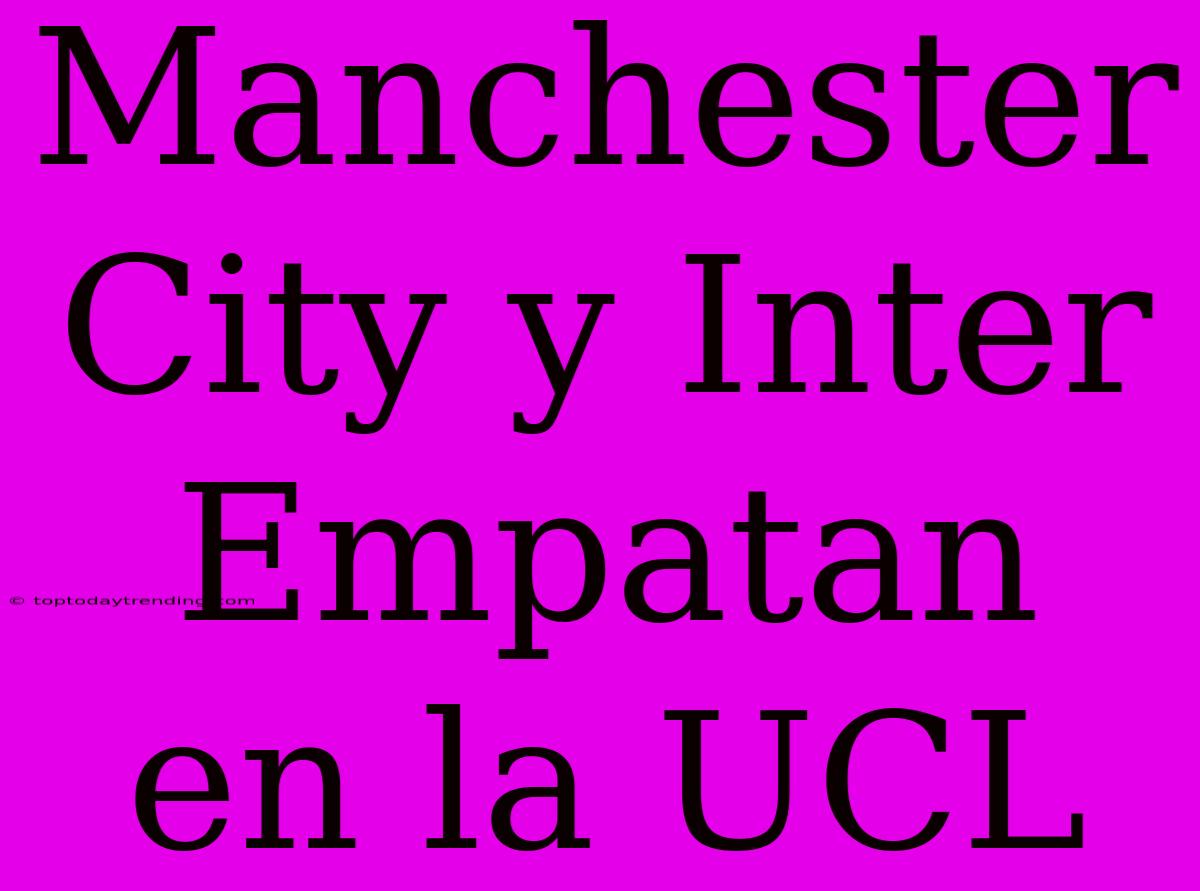 Manchester City Y Inter Empatan En La UCL