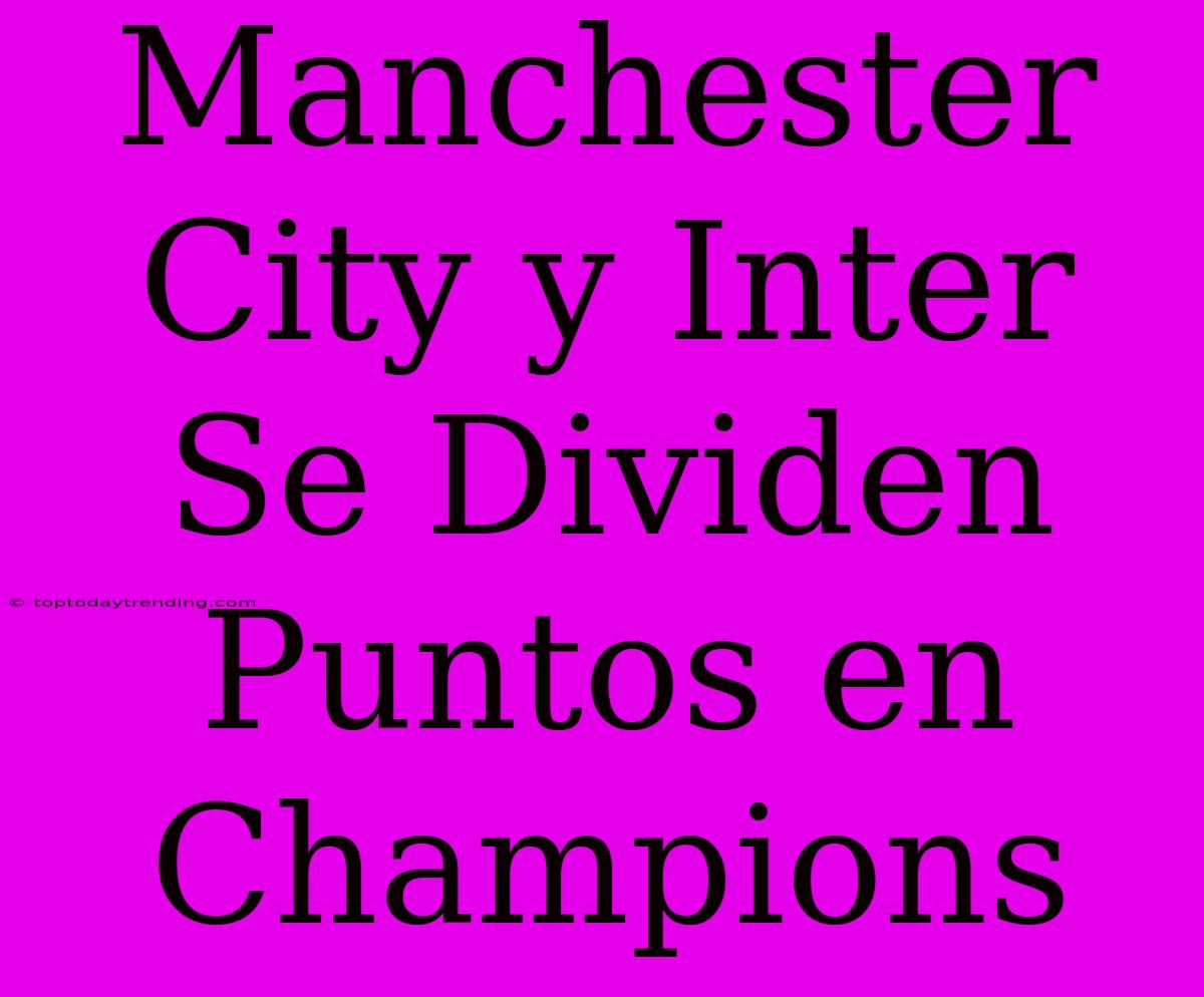 Manchester City Y Inter Se Dividen Puntos En Champions