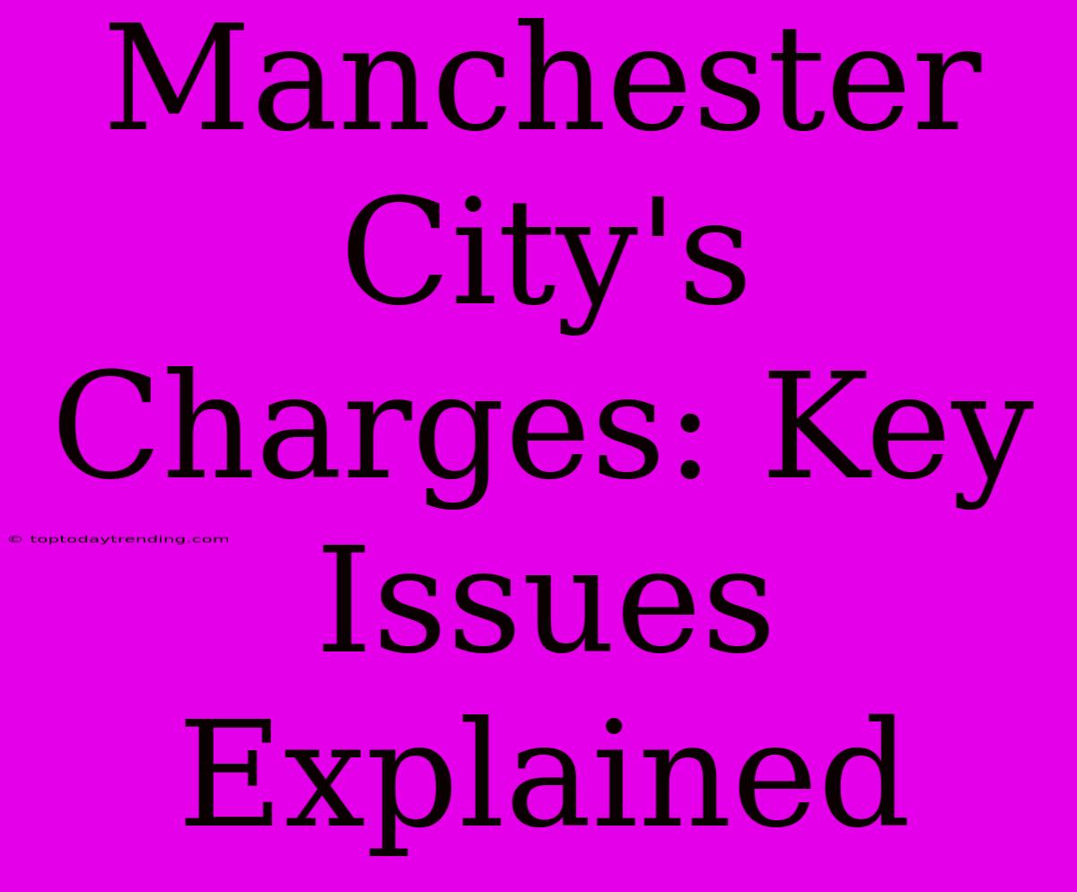 Manchester City's Charges: Key Issues Explained