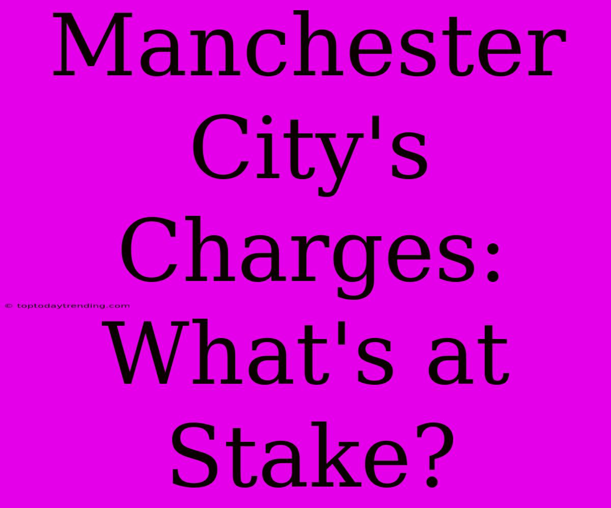 Manchester City's Charges: What's At Stake?