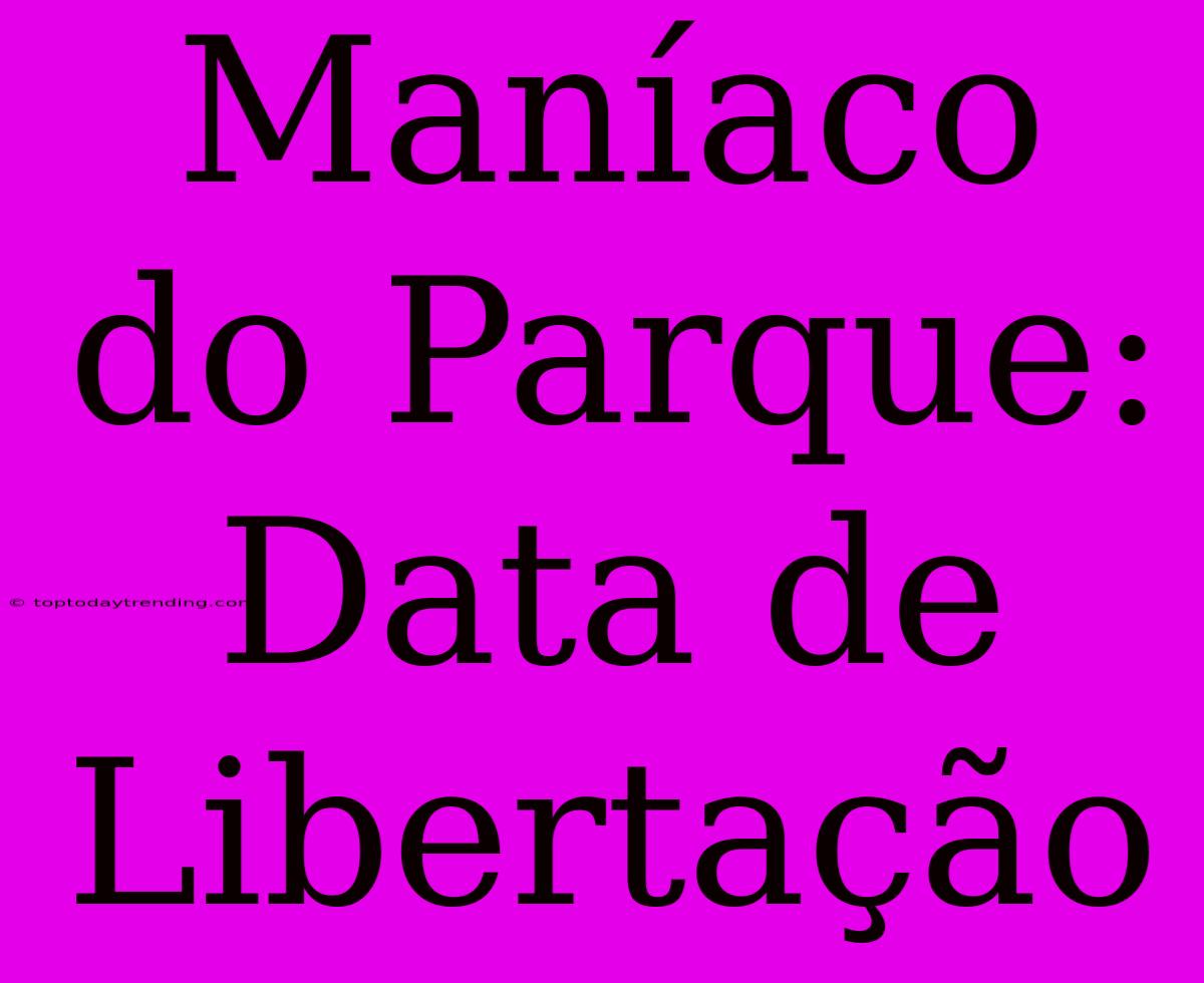 Maníaco Do Parque: Data De Libertação