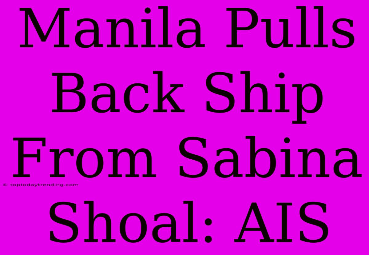 Manila Pulls Back Ship From Sabina Shoal: AIS