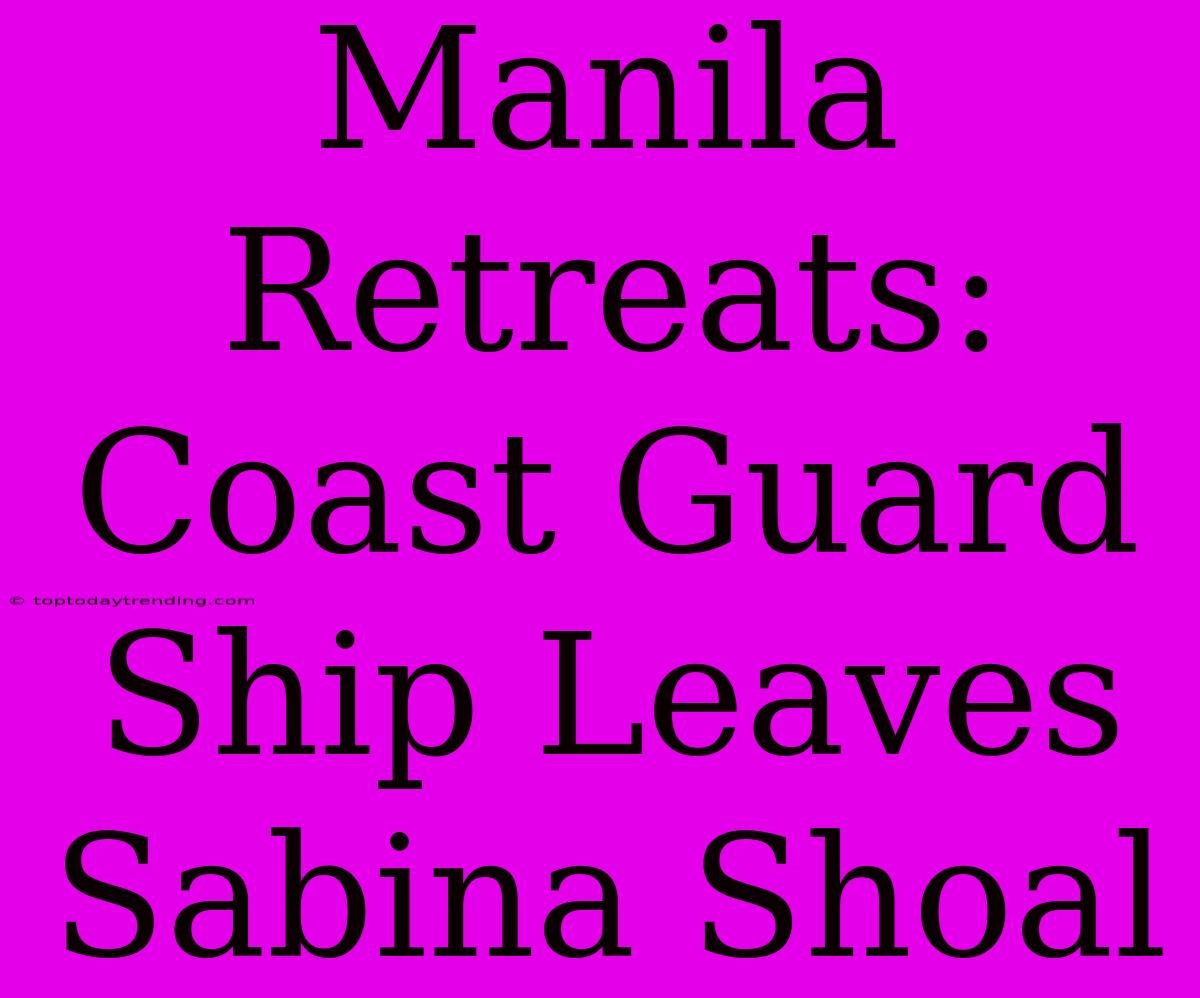 Manila Retreats: Coast Guard Ship Leaves Sabina Shoal