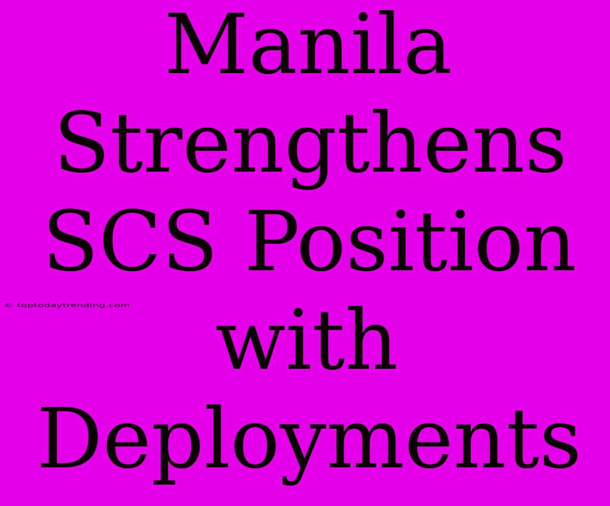 Manila Strengthens SCS Position With Deployments