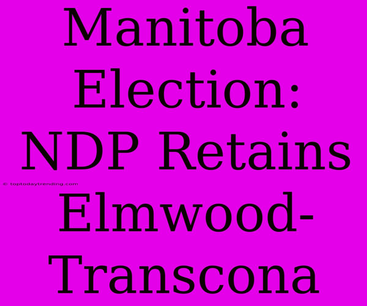 Manitoba Election: NDP Retains Elmwood-Transcona