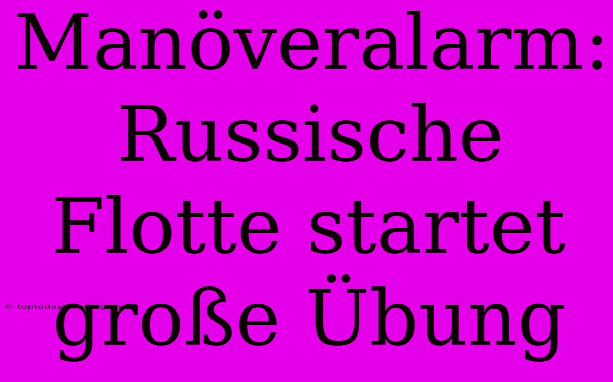 Manöveralarm: Russische Flotte Startet Große Übung