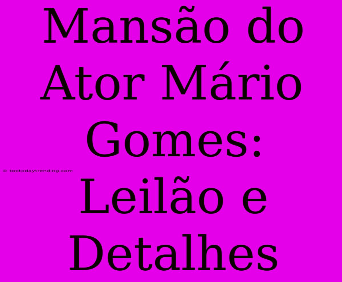 Mansão Do Ator Mário Gomes: Leilão E Detalhes