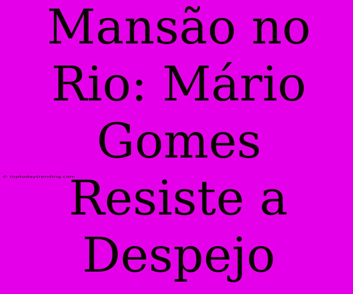 Mansão No Rio: Mário Gomes Resiste A Despejo