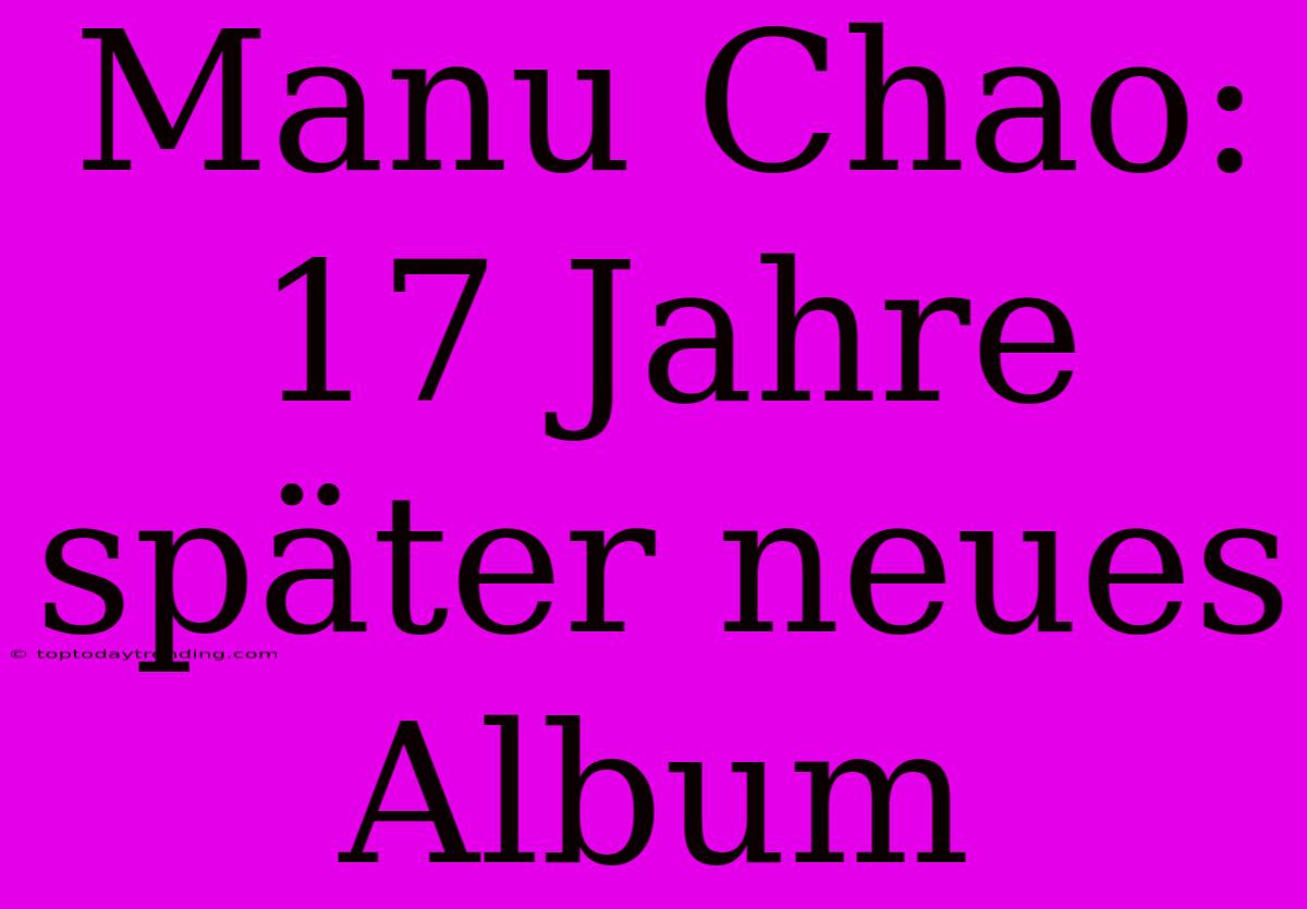 Manu Chao: 17 Jahre Später Neues Album