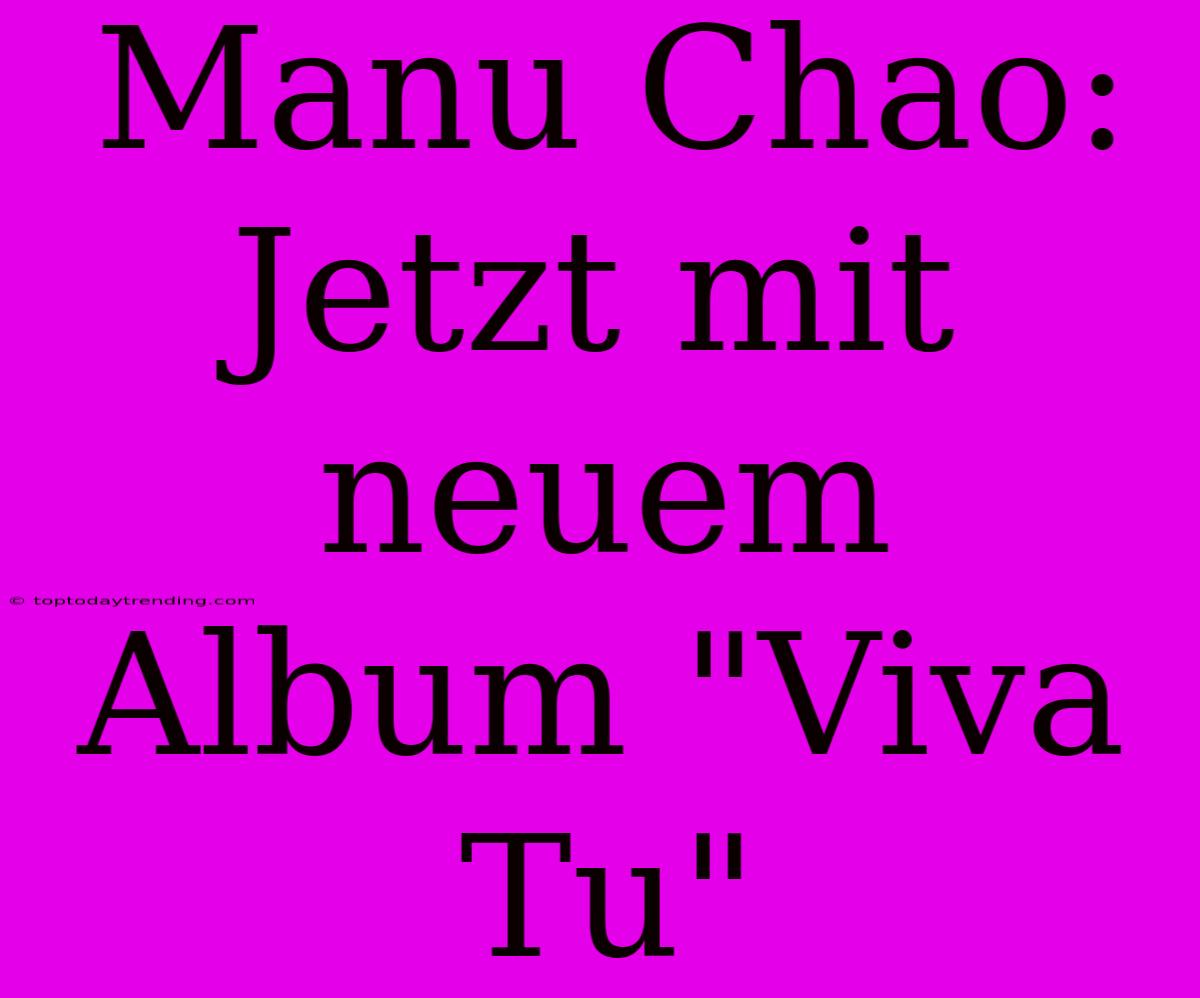 Manu Chao: Jetzt Mit Neuem Album 