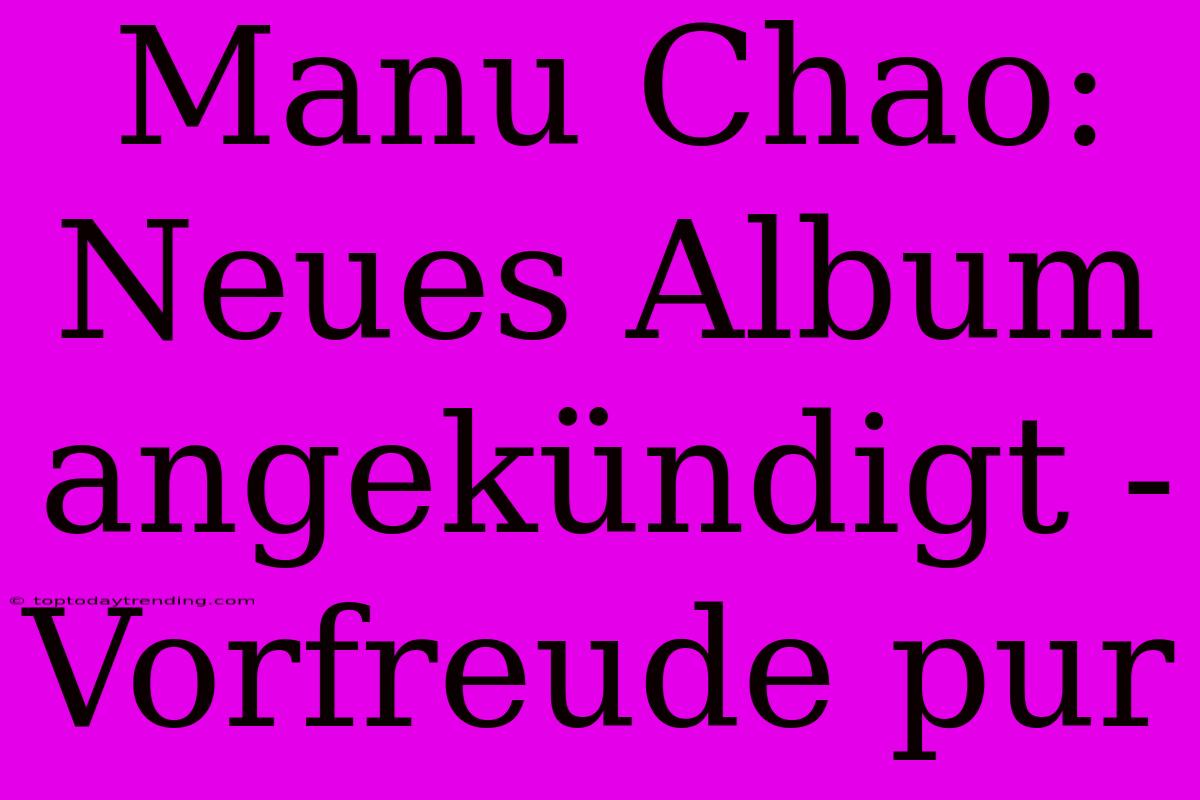 Manu Chao: Neues Album Angekündigt - Vorfreude Pur