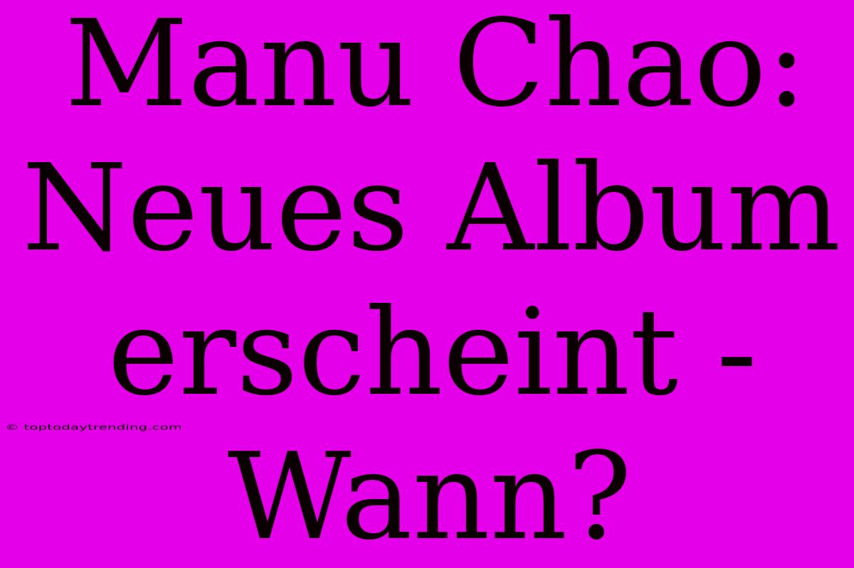 Manu Chao: Neues Album Erscheint - Wann?