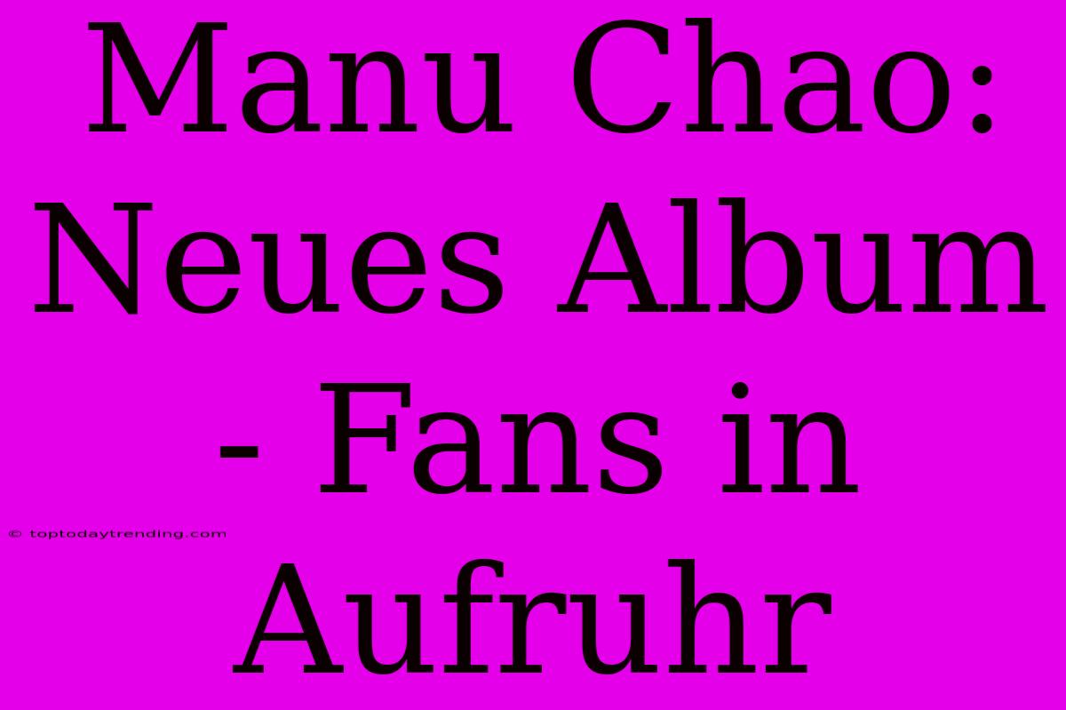 Manu Chao: Neues Album - Fans In Aufruhr