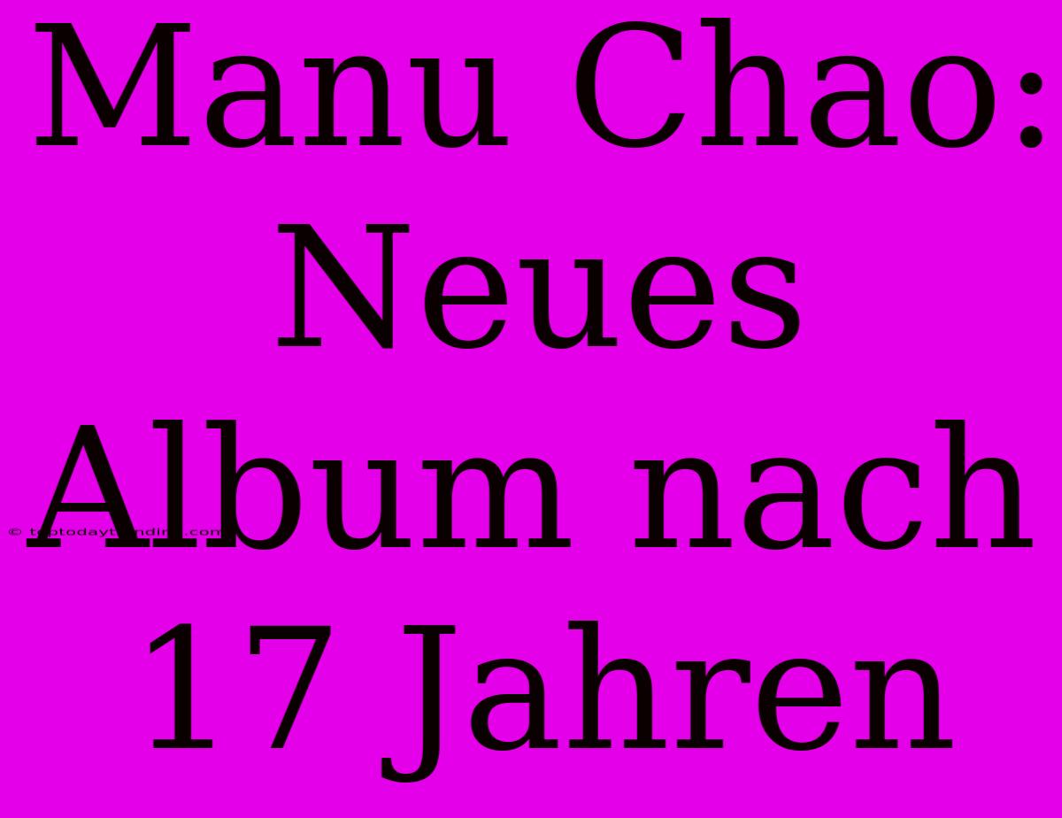 Manu Chao: Neues Album Nach 17 Jahren