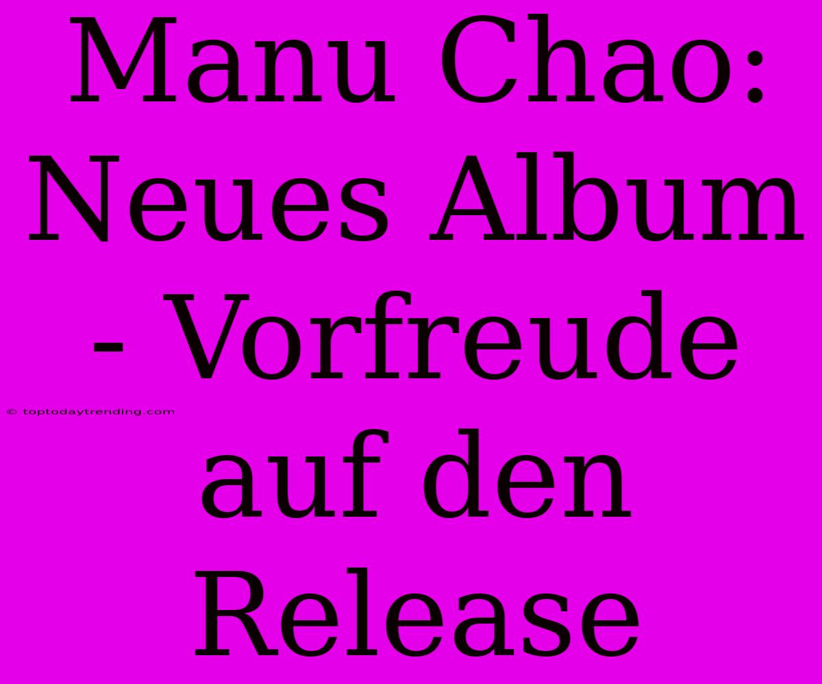 Manu Chao: Neues Album - Vorfreude Auf Den Release