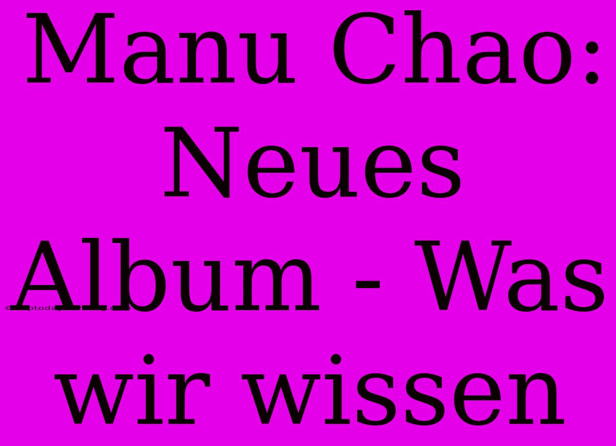 Manu Chao: Neues Album - Was Wir Wissen