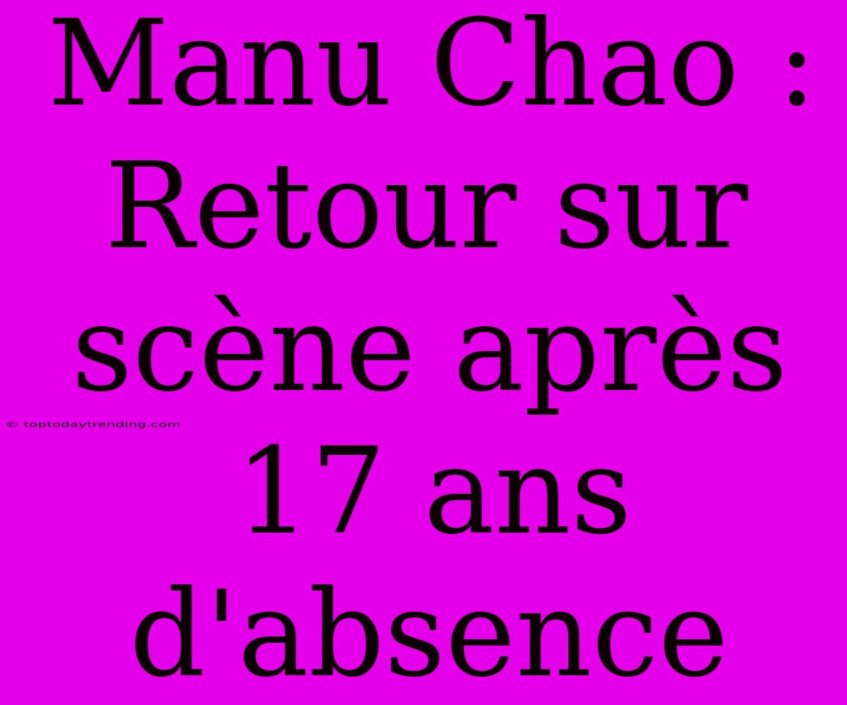 Manu Chao : Retour Sur Scène Après 17 Ans D'absence