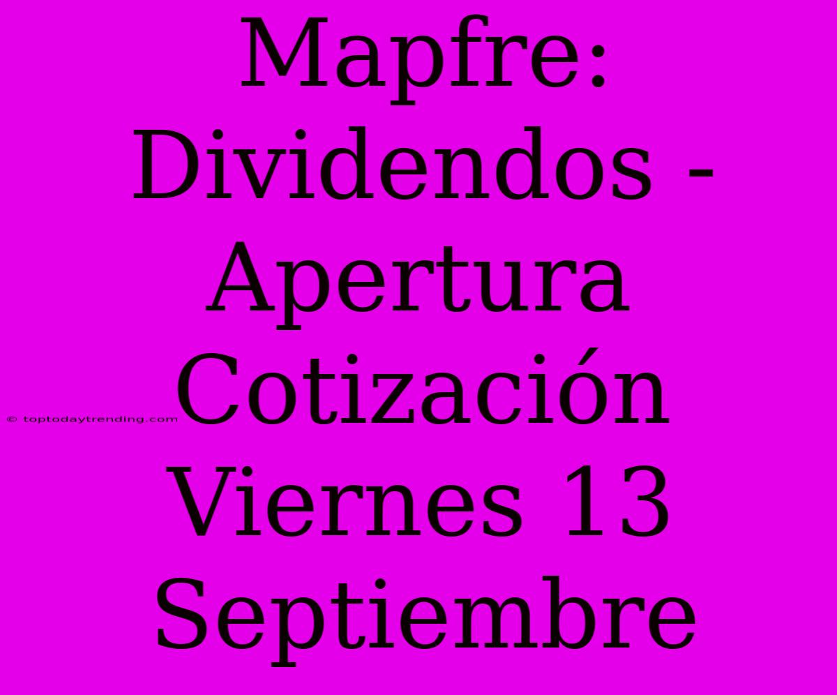 Mapfre: Dividendos - Apertura Cotización Viernes 13 Septiembre