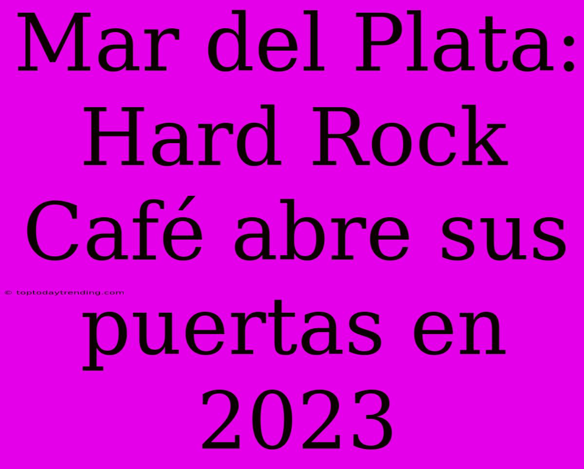 Mar Del Plata: Hard Rock Café Abre Sus Puertas En 2023