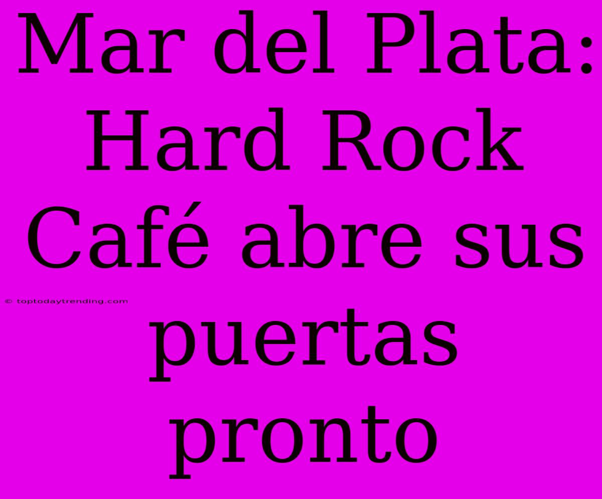 Mar Del Plata: Hard Rock Café Abre Sus Puertas Pronto