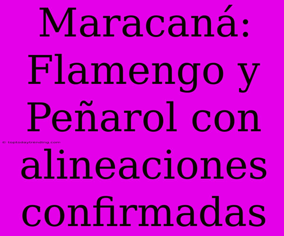 Maracaná: Flamengo Y Peñarol Con Alineaciones Confirmadas