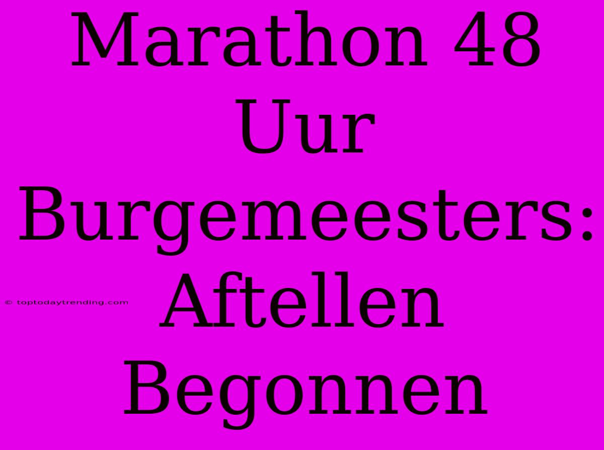 Marathon 48 Uur Burgemeesters: Aftellen Begonnen