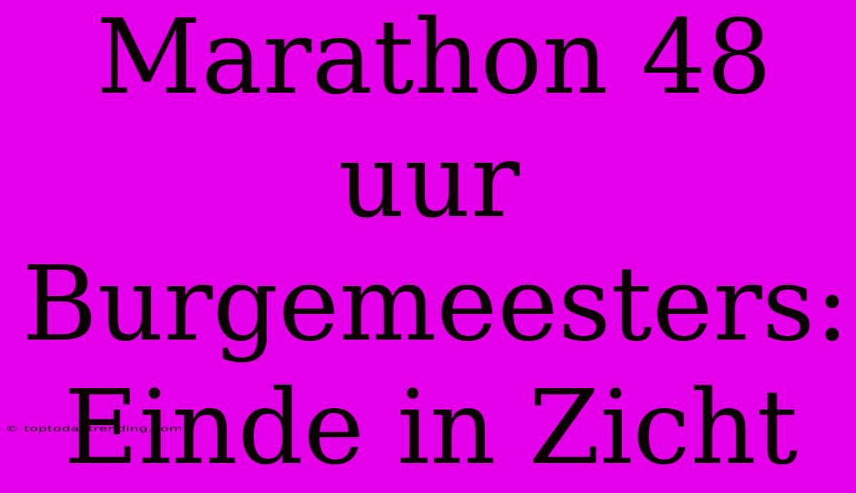 Marathon 48 Uur Burgemeesters: Einde In Zicht