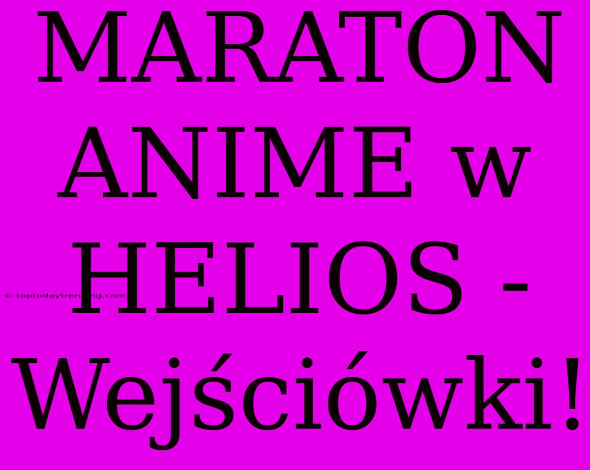 MARATON ANIME W HELIOS - Wejściówki!