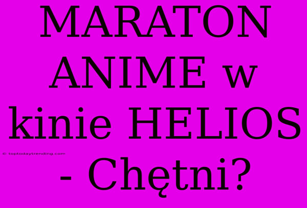 MARATON ANIME W Kinie HELIOS - Chętni?