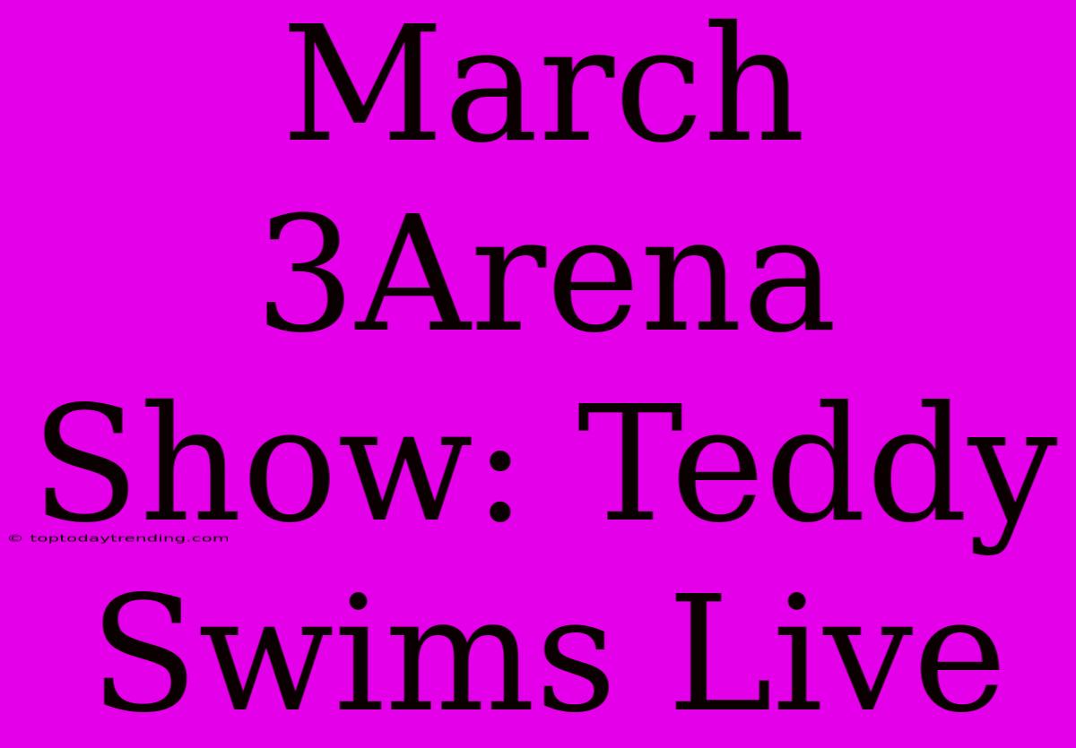 March 3Arena Show: Teddy Swims Live