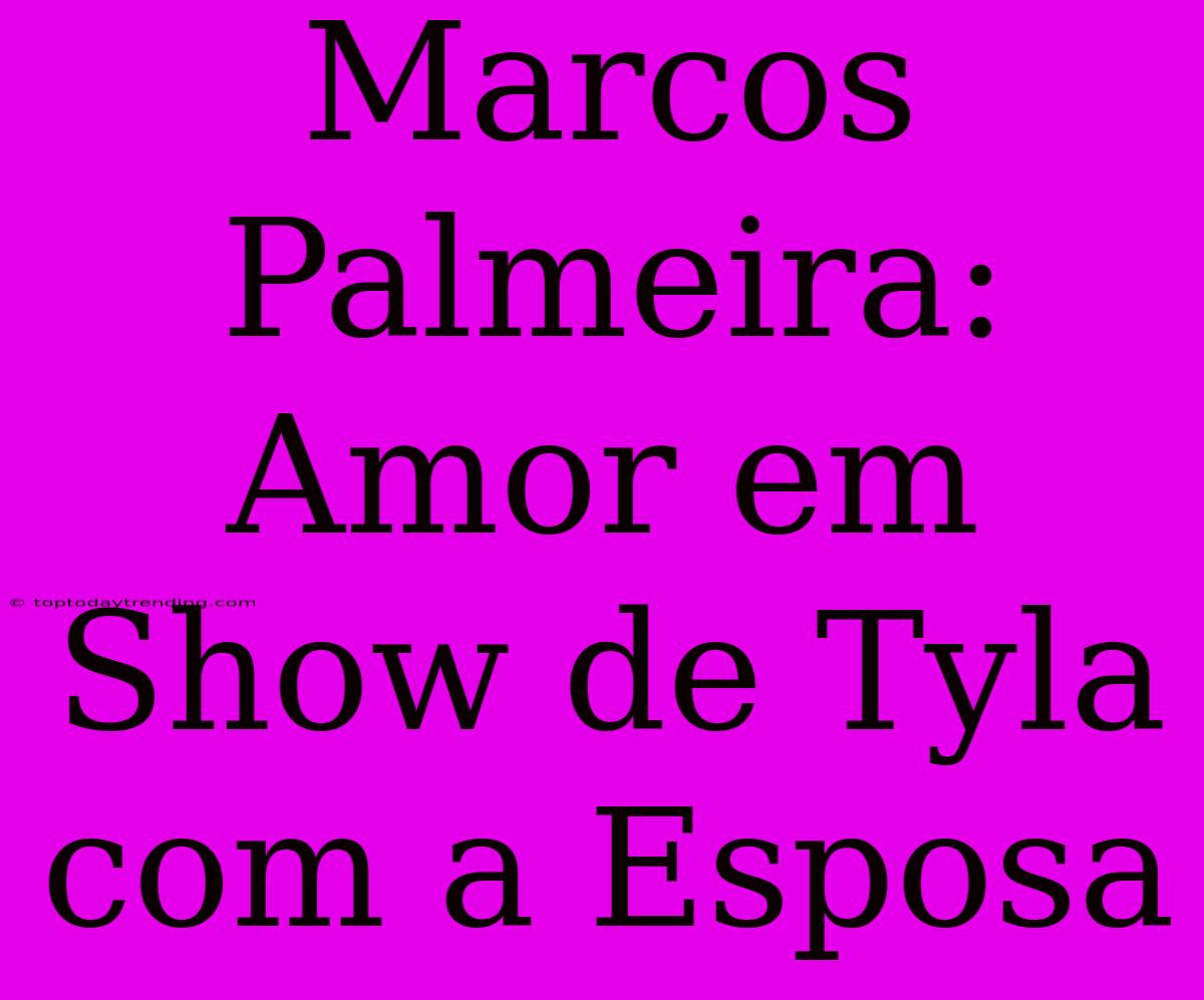 Marcos Palmeira: Amor Em Show De Tyla Com A Esposa