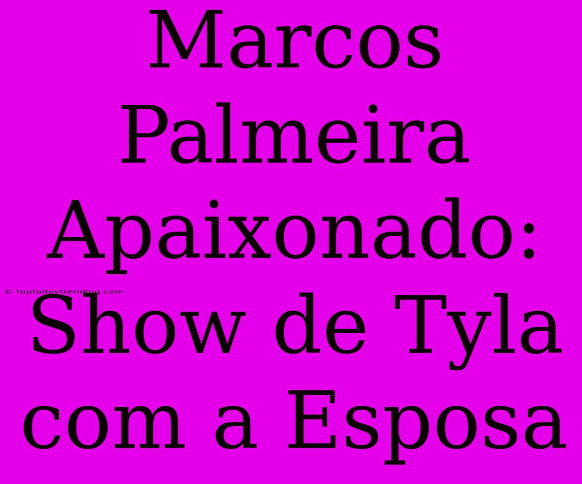 Marcos Palmeira Apaixonado: Show De Tyla Com A Esposa