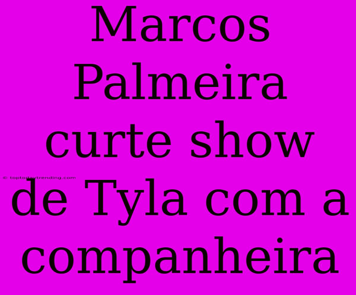 Marcos Palmeira Curte Show De Tyla Com A Companheira