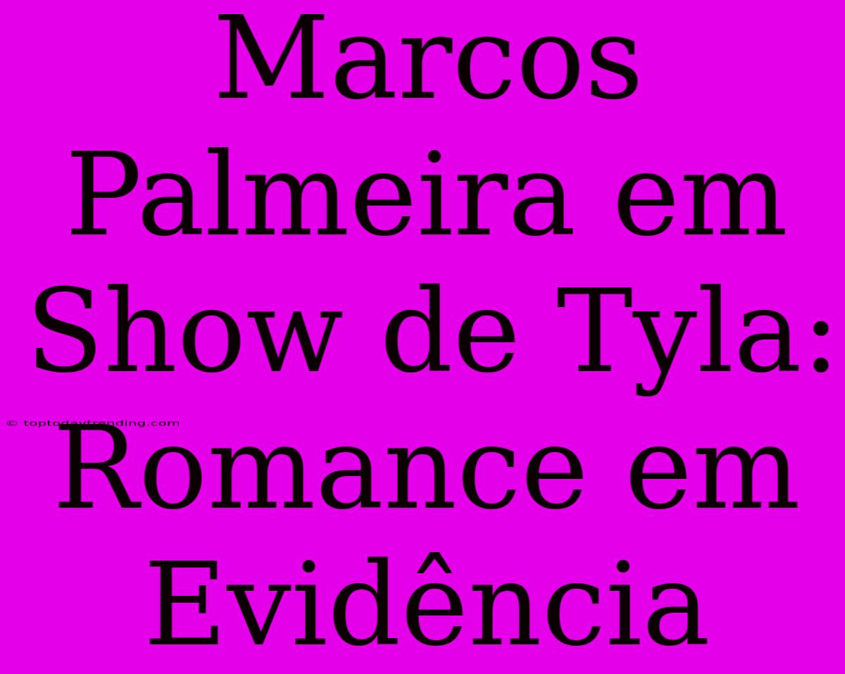 Marcos Palmeira Em Show De Tyla: Romance Em Evidência