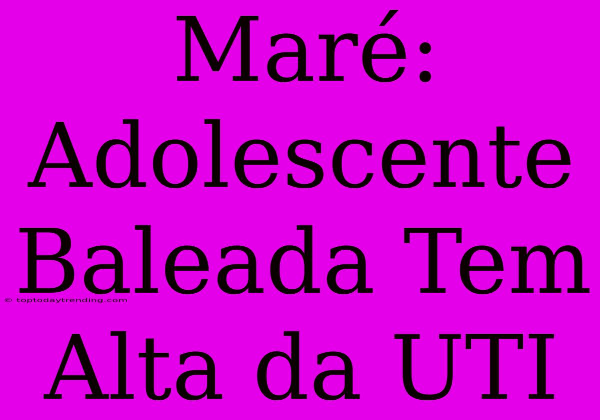 Maré: Adolescente Baleada Tem Alta Da UTI