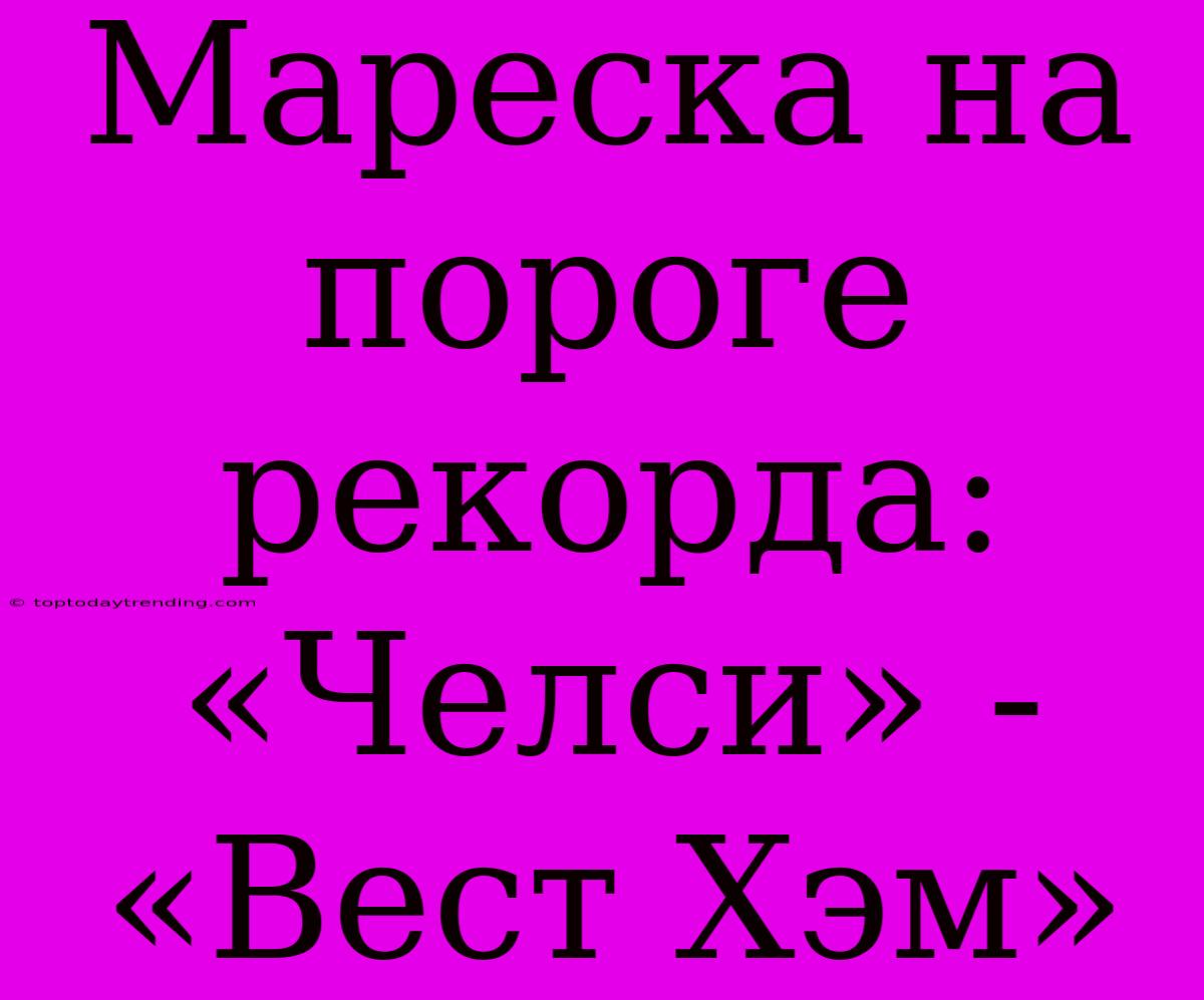 Мареска На Пороге Рекорда: «Челси» - «Вест Хэм»