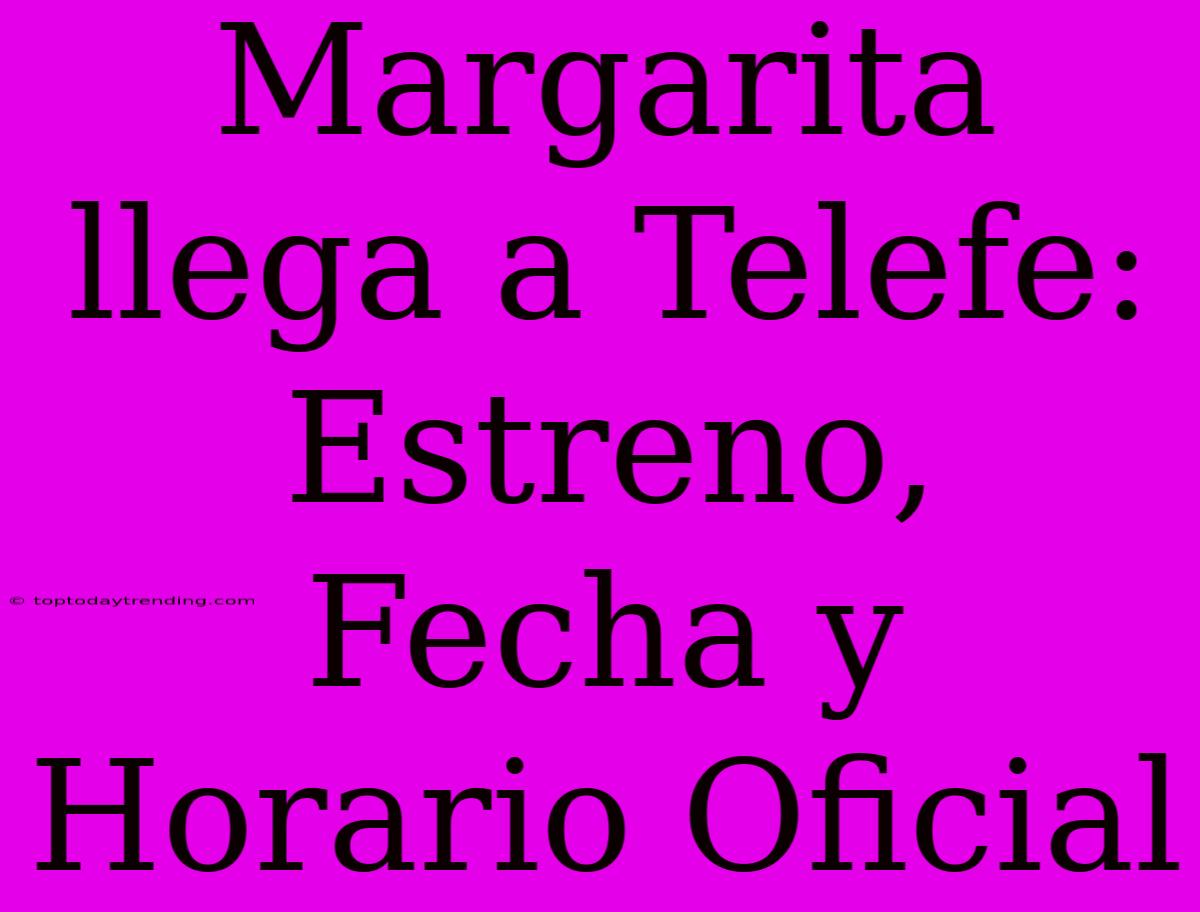 Margarita Llega A Telefe: Estreno, Fecha Y Horario Oficial