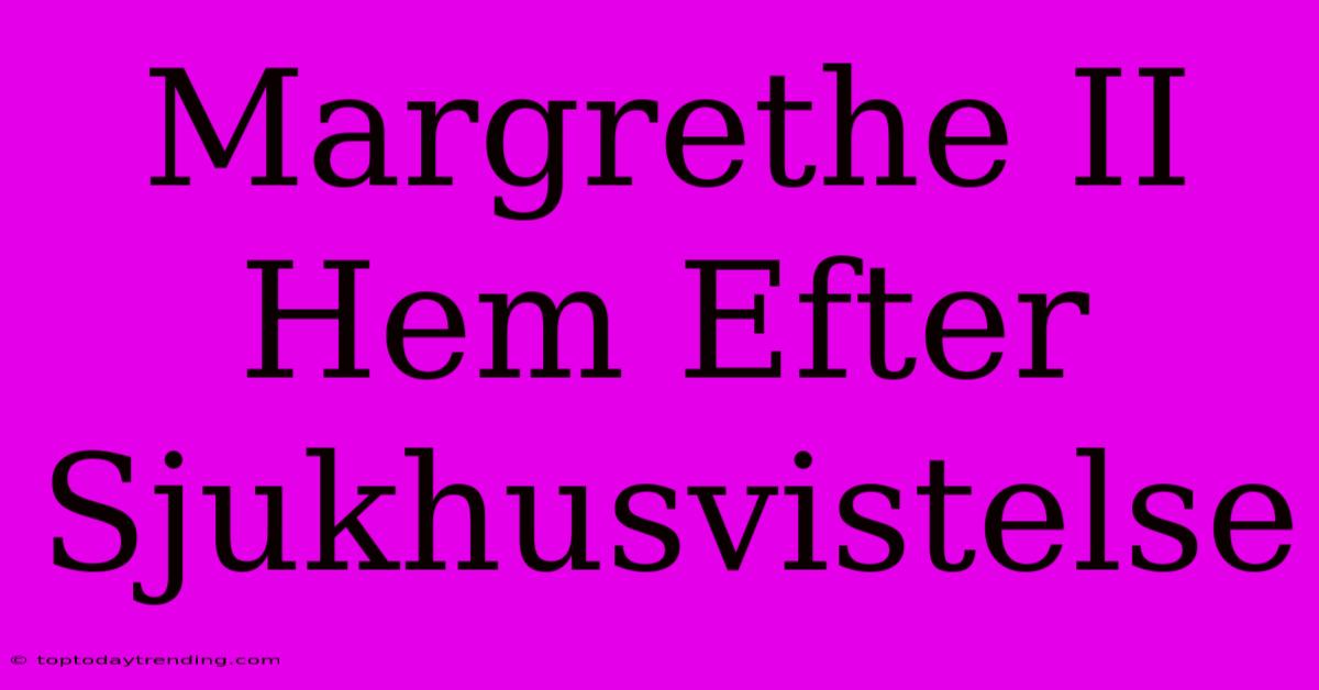 Margrethe II Hem Efter Sjukhusvistelse