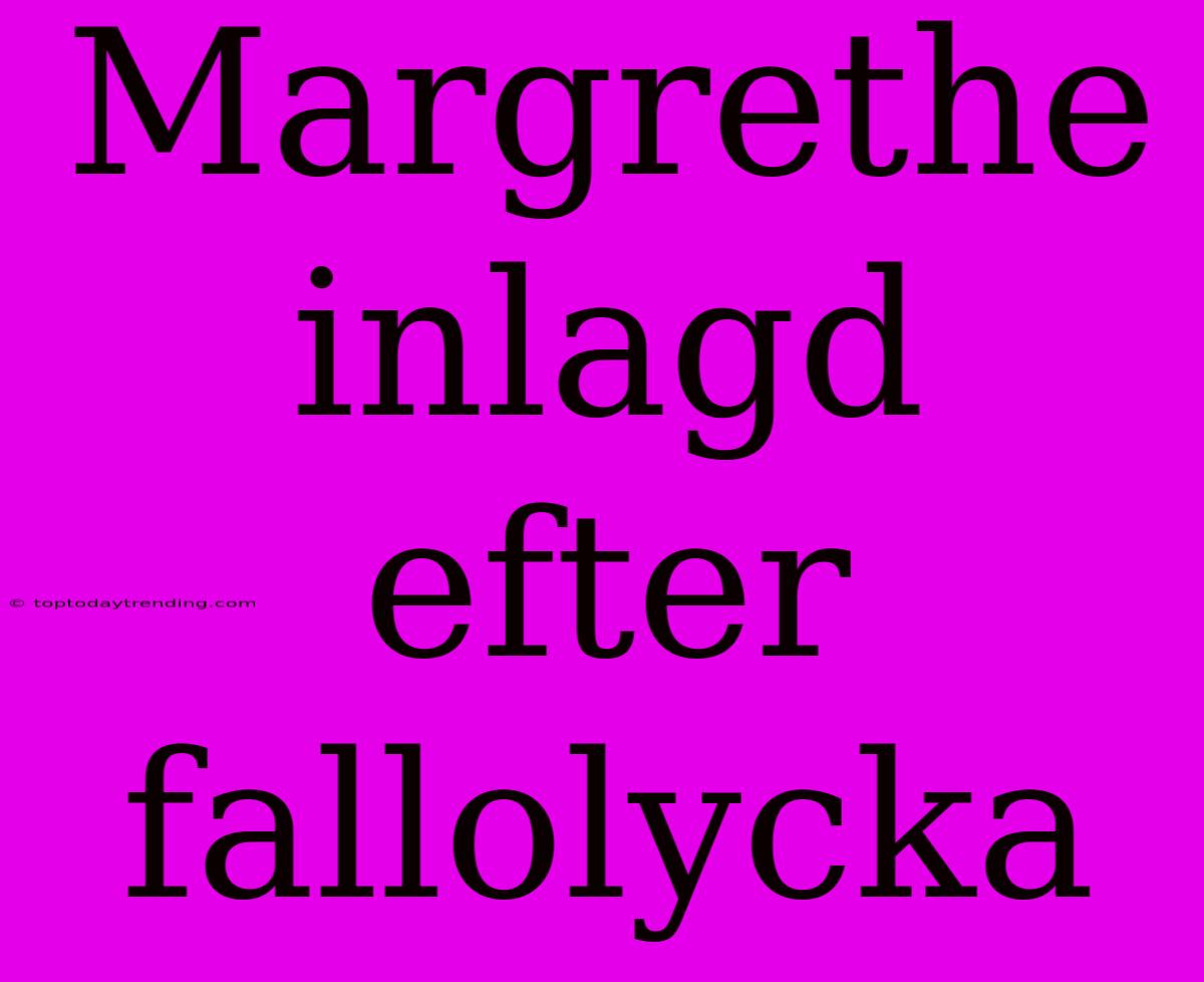 Margrethe Inlagd Efter Fallolycka