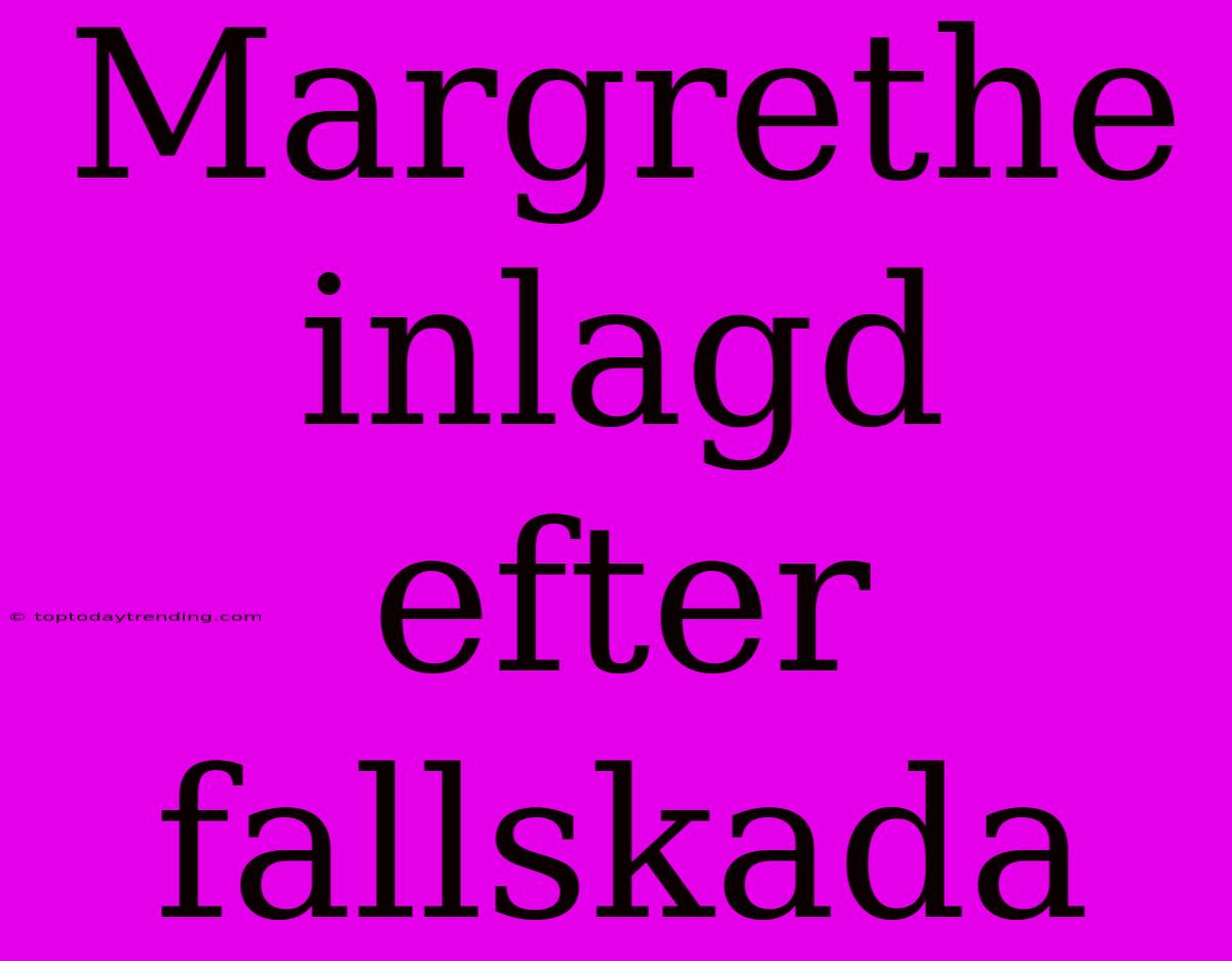 Margrethe Inlagd Efter Fallskada