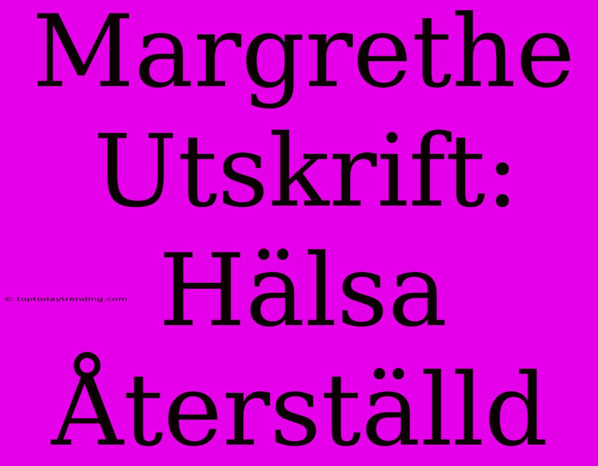 Margrethe Utskrift: Hälsa Återställd