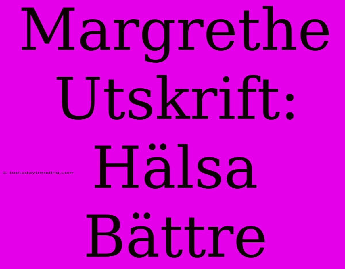 Margrethe Utskrift: Hälsa Bättre