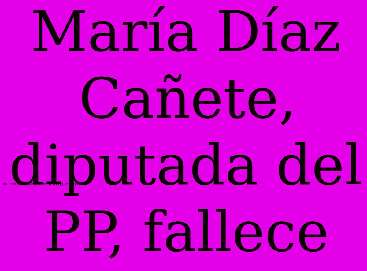 María Díaz Cañete, Diputada Del PP, Fallece