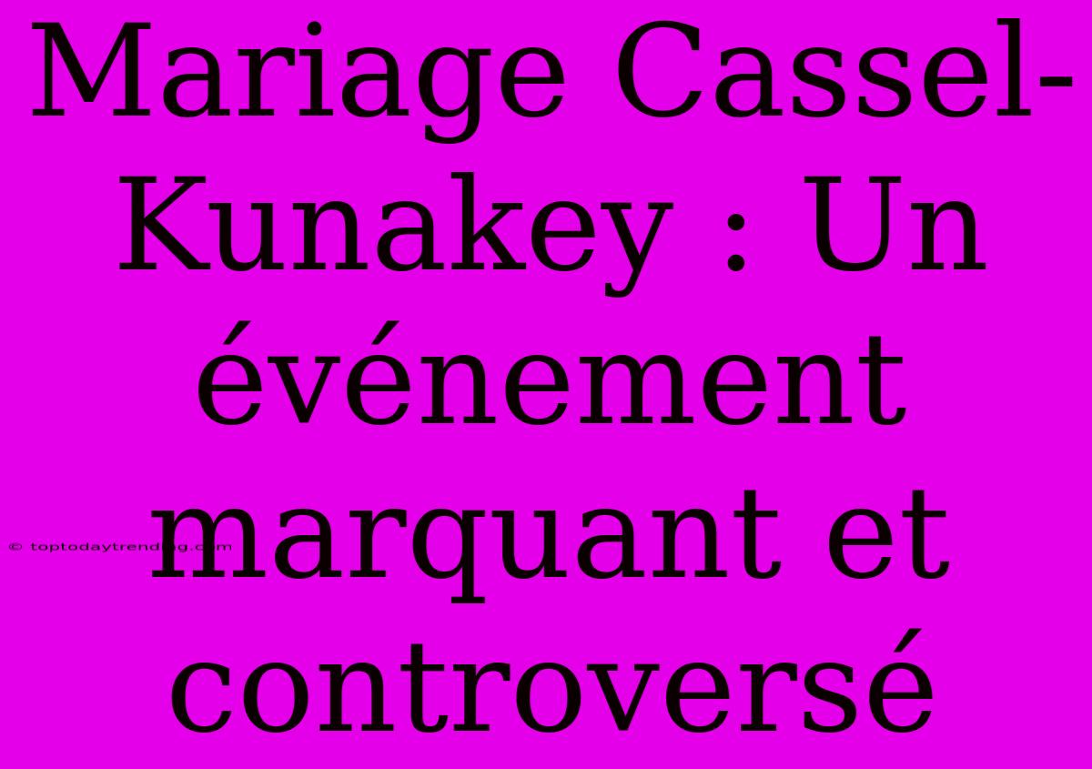 Mariage Cassel-Kunakey : Un Événement Marquant Et Controversé