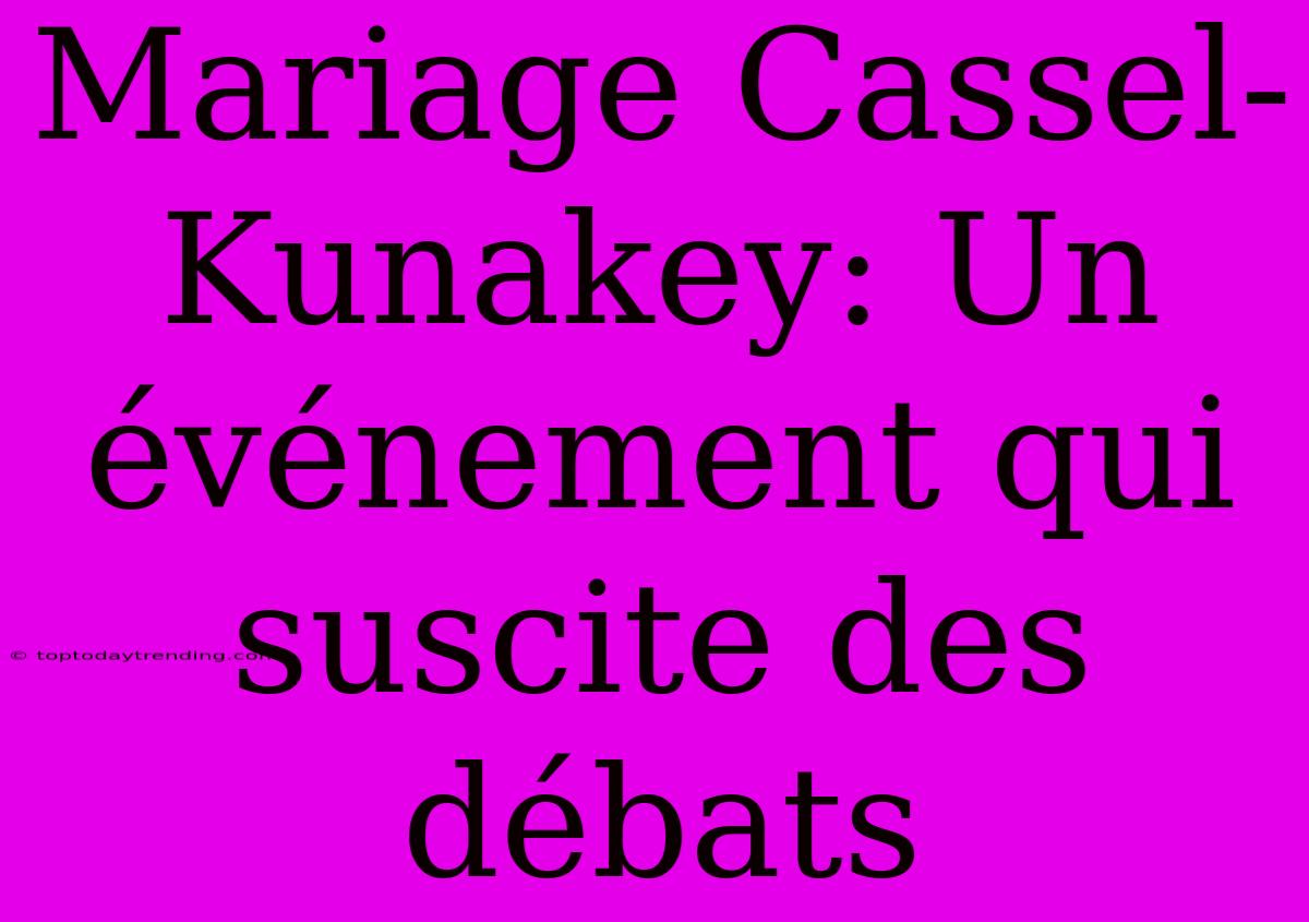 Mariage Cassel-Kunakey: Un Événement Qui Suscite Des Débats