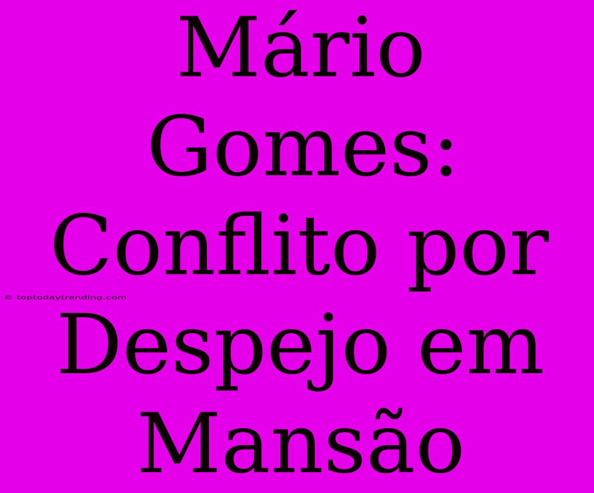 Mário Gomes: Conflito Por Despejo Em Mansão