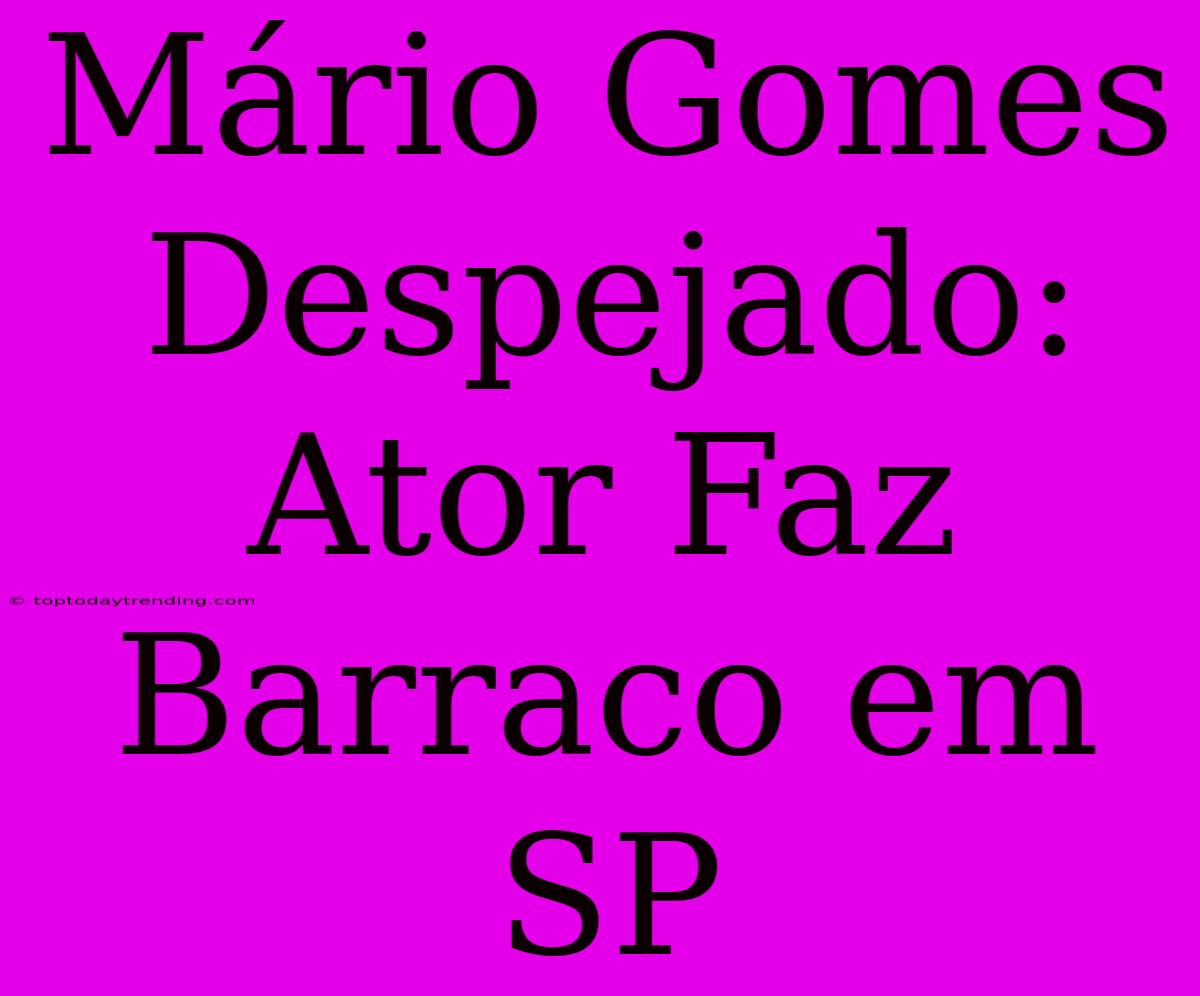 Mário Gomes Despejado: Ator Faz Barraco Em SP