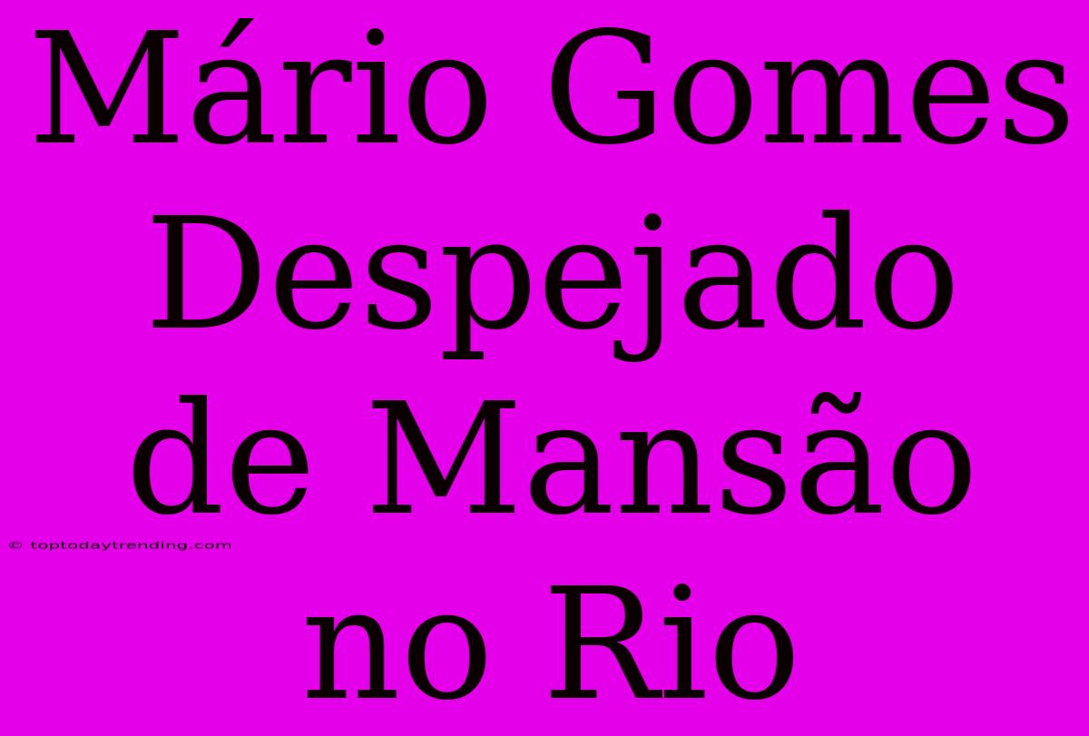 Mário Gomes Despejado De Mansão No Rio